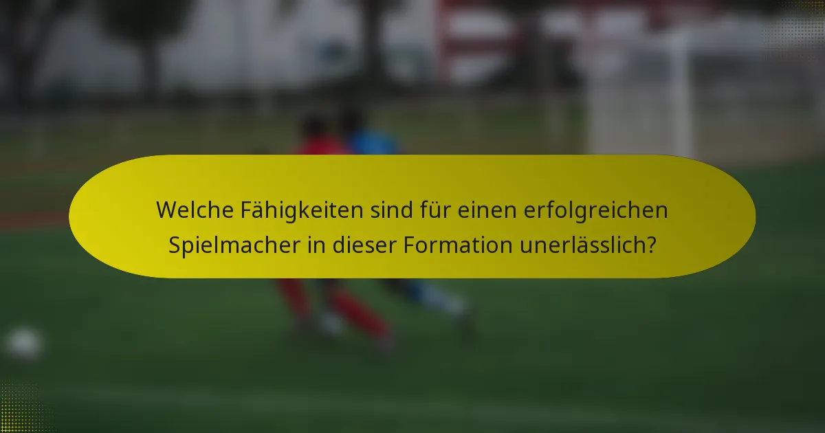 Welche Fähigkeiten sind für einen erfolgreichen Spielmacher in dieser Formation unerlässlich?