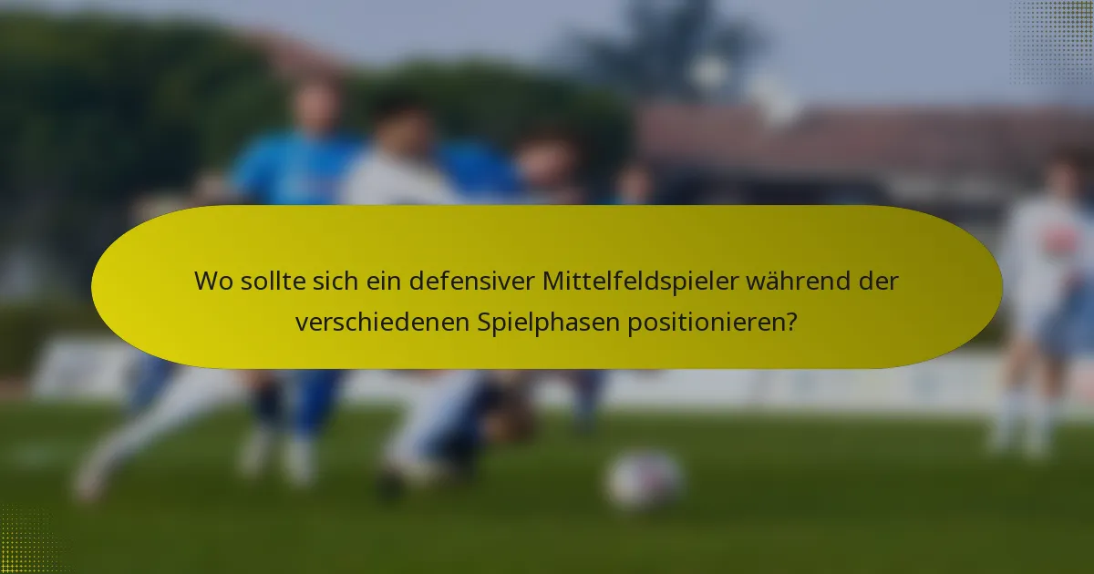 Wo sollte sich ein defensiver Mittelfeldspieler während der verschiedenen Spielphasen positionieren?