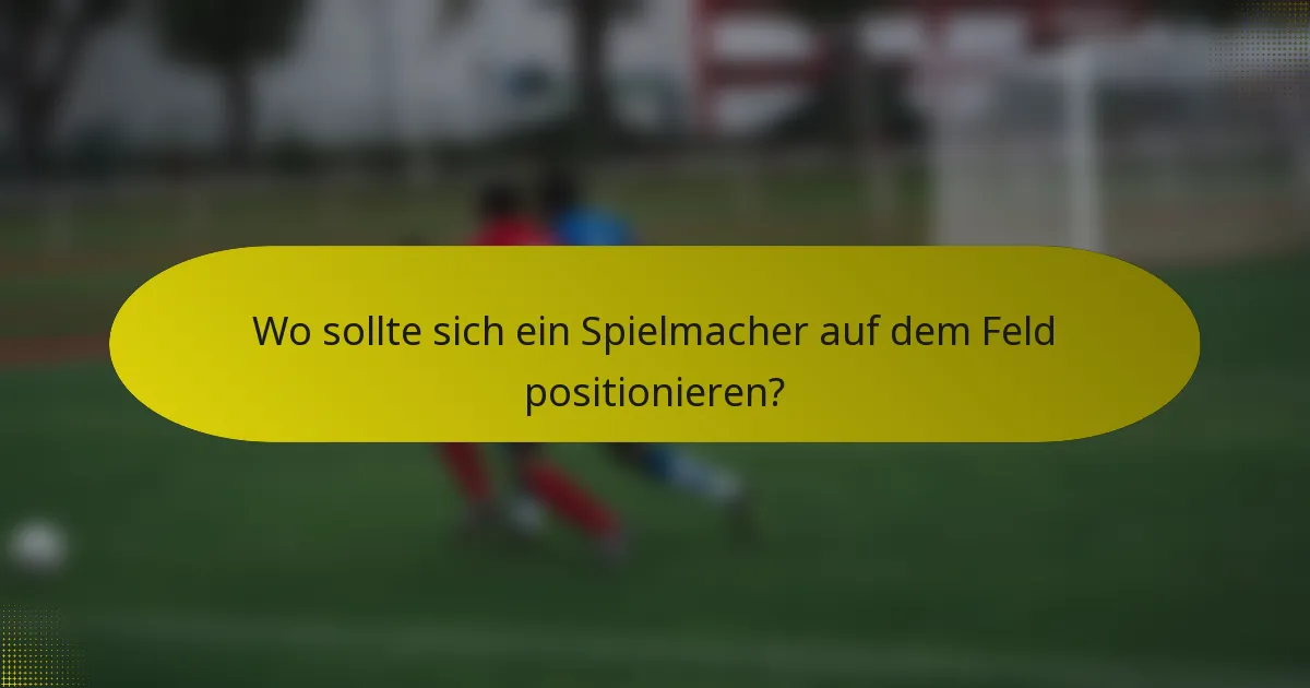 Wo sollte sich ein Spielmacher auf dem Feld positionieren?