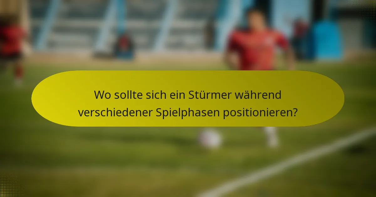Wo sollte sich ein Stürmer während verschiedener Spielphasen positionieren?